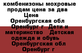 комбенизоны мохровые продам цена за два › Цена ­ 500 - Оренбургская обл., Оренбург г. Дети и материнство » Детская одежда и обувь   . Оренбургская обл.,Оренбург г.